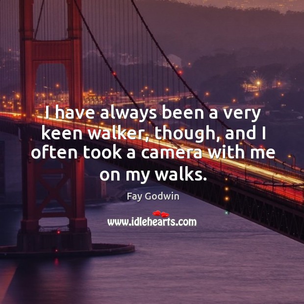 I have always been a very keen walker, though, and I often took a camera with me on my walks. Fay Godwin Picture Quote