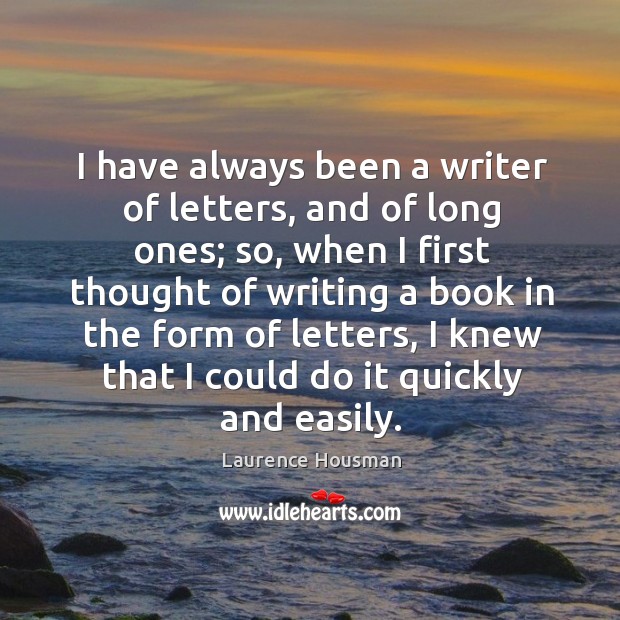 I have always been a writer of letters, and of long ones; so, when I first thought of writing a book Laurence Housman Picture Quote