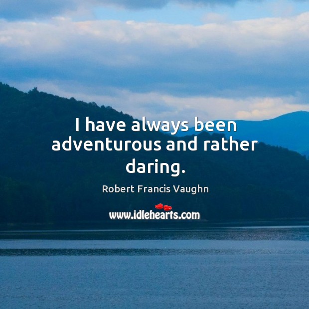I have always been adventurous and rather daring. Image