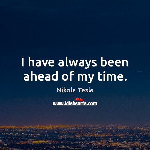 I have always been ahead of my time. Nikola Tesla Picture Quote