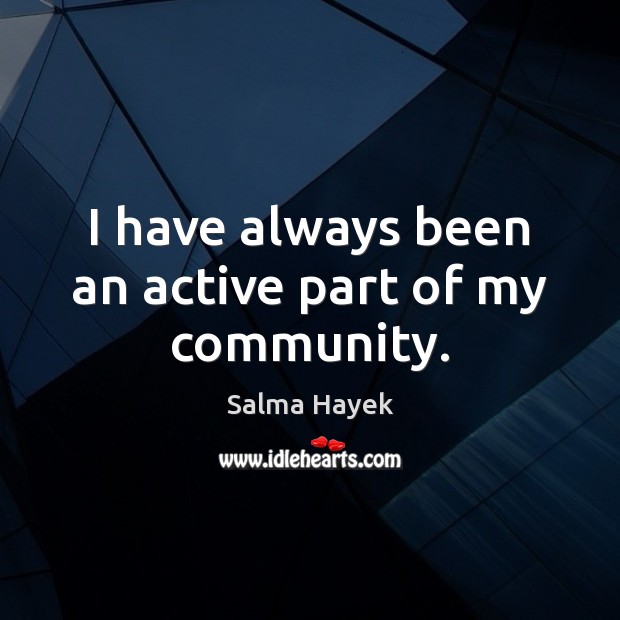 I have always been an active part of my community. Salma Hayek Picture Quote