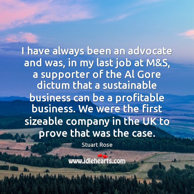 I have always been an advocate and was, in my last job Stuart Rose Picture Quote