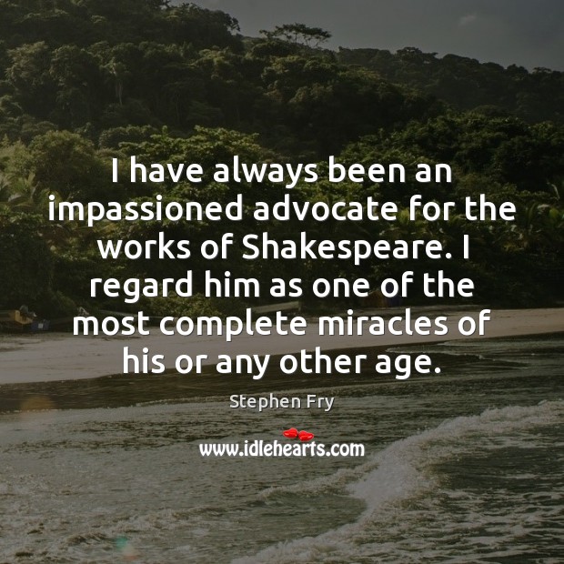 I have always been an impassioned advocate for the works of Shakespeare. Stephen Fry Picture Quote