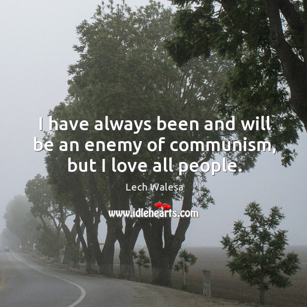 I have always been and will be an enemy of communism, but I love all people. Lech Walesa Picture Quote