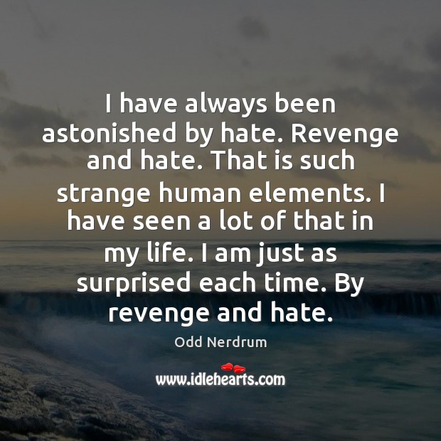 I have always been astonished by hate. Revenge and hate. That is Image