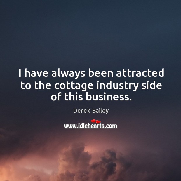 I have always been attracted to the cottage industry side of this business. Derek Bailey Picture Quote