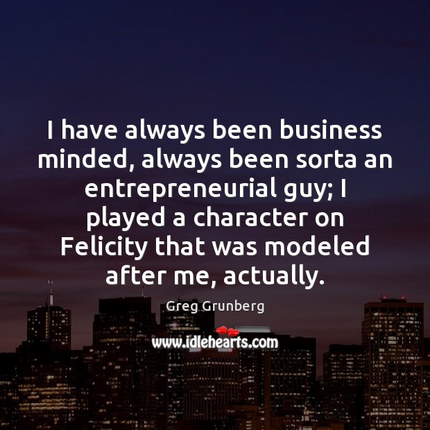 I have always been business minded, always been sorta an entrepreneurial guy; Greg Grunberg Picture Quote