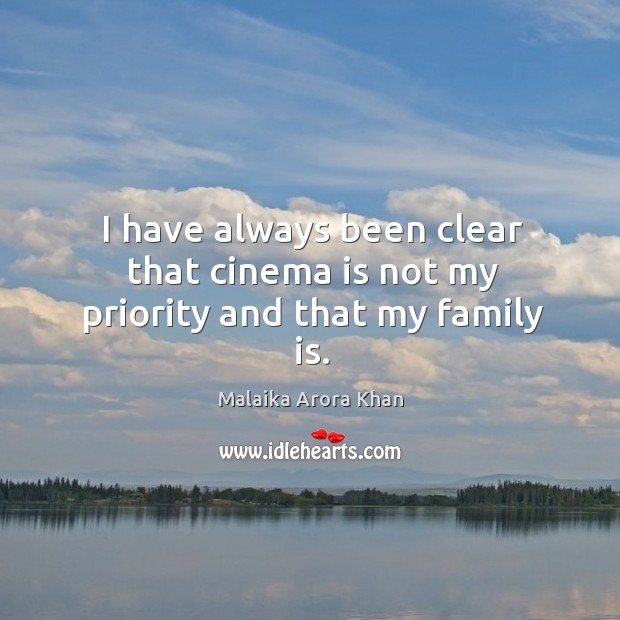 I have always been clear that cinema is not my priority and that my family is. Malaika Arora Khan Picture Quote
