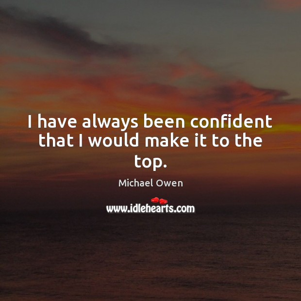 I have always been confident that I would make it to the top. Image