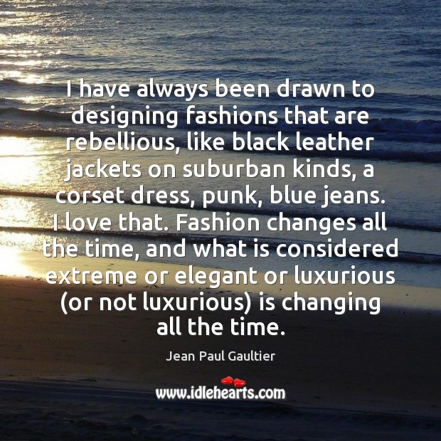 I have always been drawn to designing fashions that are rebellious, like Jean Paul Gaultier Picture Quote