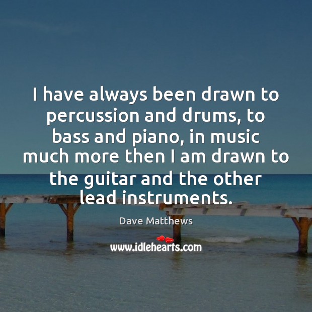 I have always been drawn to percussion and drums, to bass and Dave Matthews Picture Quote