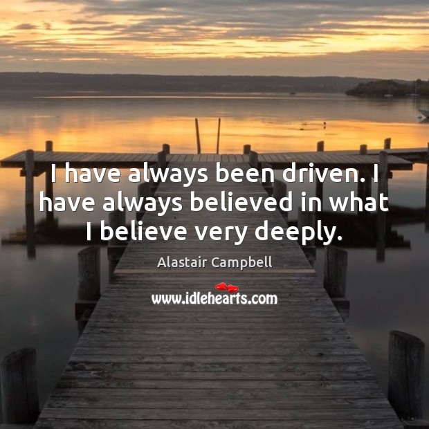 I have always been driven. I have always believed in what I believe very deeply. Alastair Campbell Picture Quote