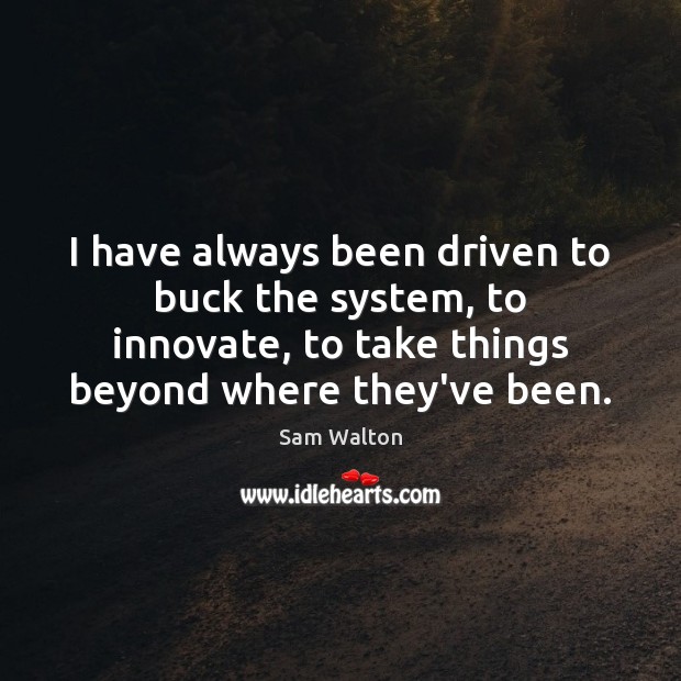 I have always been driven to buck the system, to innovate, to Image