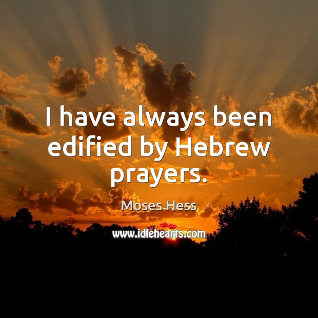 I have always been edified by Hebrew prayers. Moses Hess Picture Quote