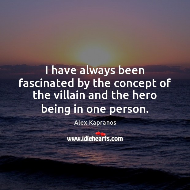 I have always been fascinated by the concept of the villain and 