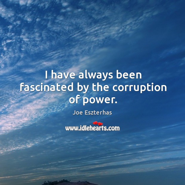I have always been fascinated by the corruption of power. Joe Eszterhas Picture Quote