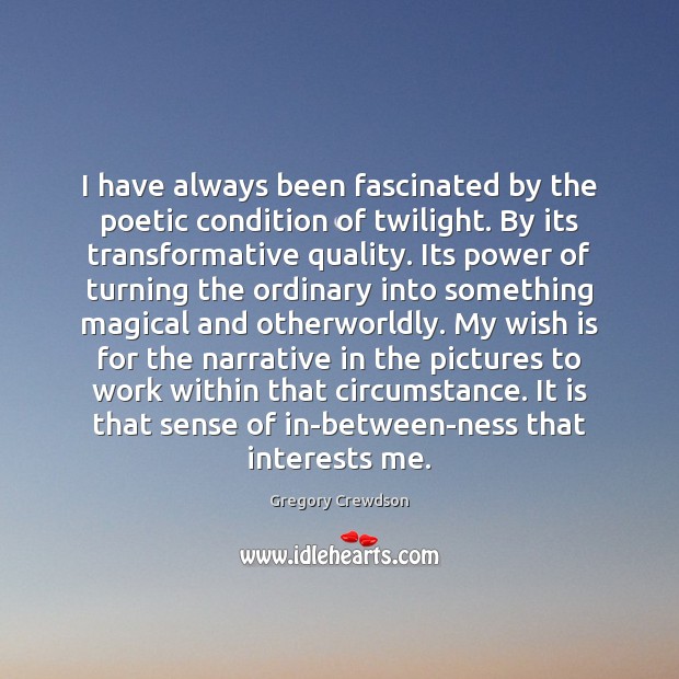 I have always been fascinated by the poetic condition of twilight. By Gregory Crewdson Picture Quote