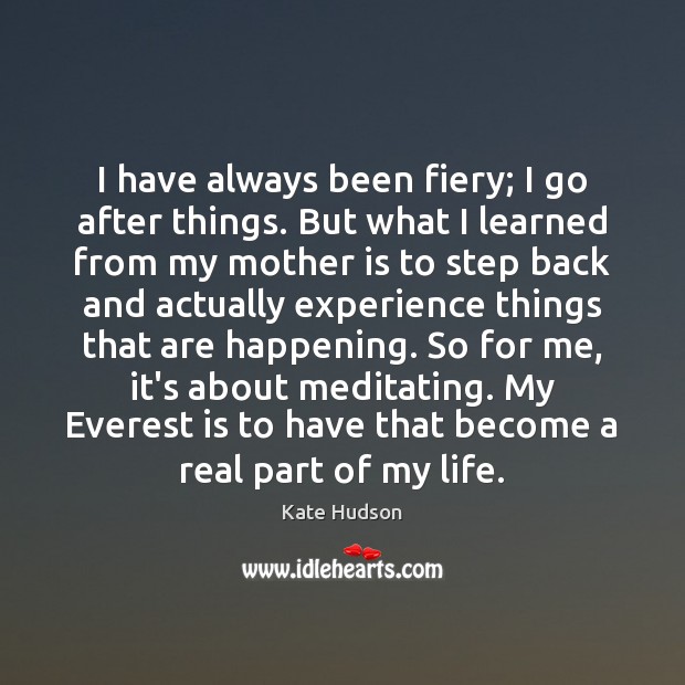I have always been fiery; I go after things. But what I Kate Hudson Picture Quote