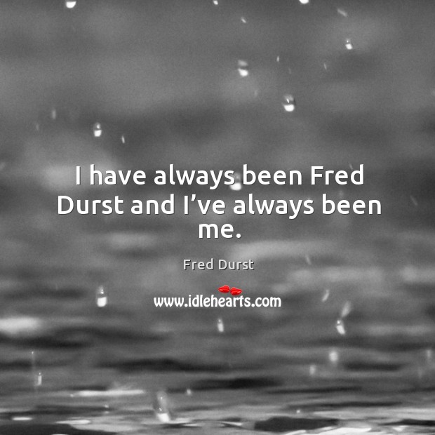 I have always been fred durst and I’ve always been me. Image