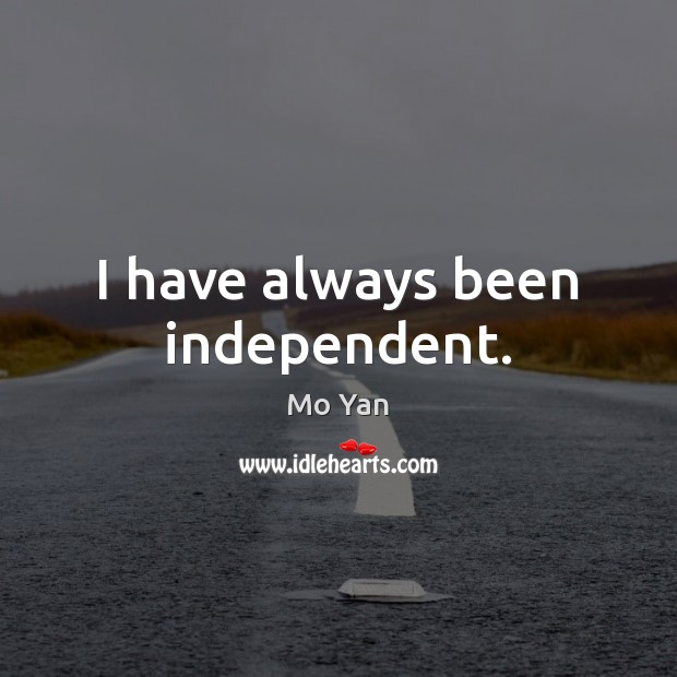I have always been independent. Mo Yan Picture Quote