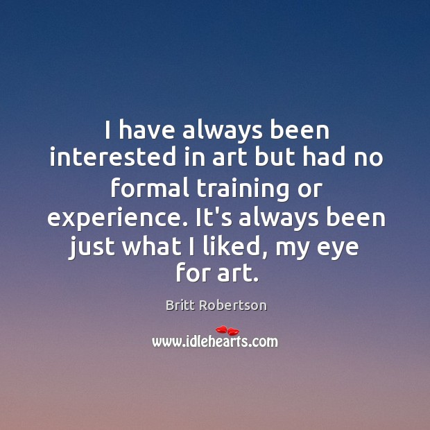 I have always been interested in art but had no formal training Britt Robertson Picture Quote