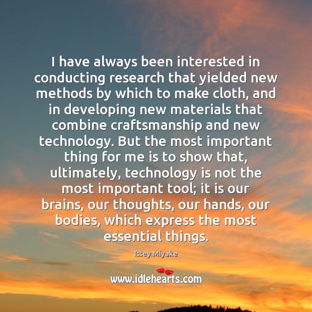 I have always been interested in conducting research that yielded new methods Issey Miyake Picture Quote