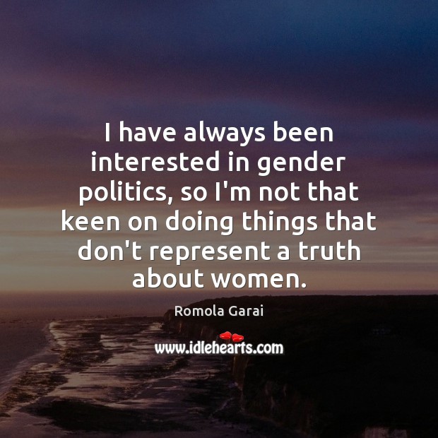 I have always been interested in gender politics, so I’m not that Romola Garai Picture Quote