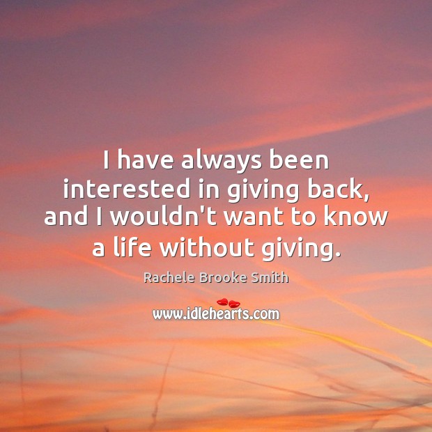 I have always been interested in giving back, and I wouldn’t want Rachele Brooke Smith Picture Quote