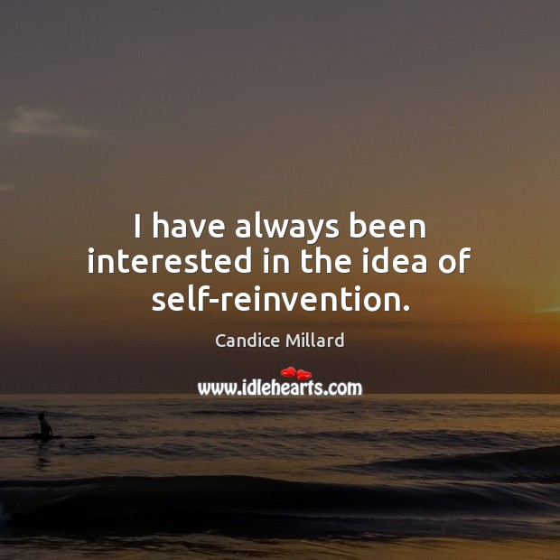 I have always been interested in the idea of self-reinvention. Candice Millard Picture Quote