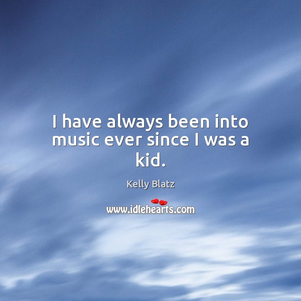 I have always been into music ever since I was a kid. Image