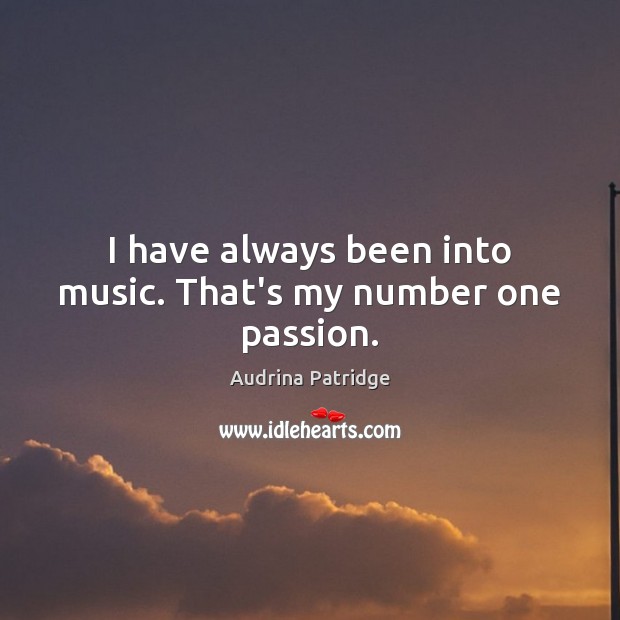 I have always been into music. That’s my number one passion. Audrina Patridge Picture Quote
