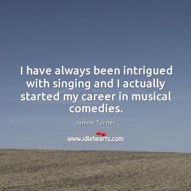 I have always been intrigued with singing and I actually started my career in musical comedies. Image