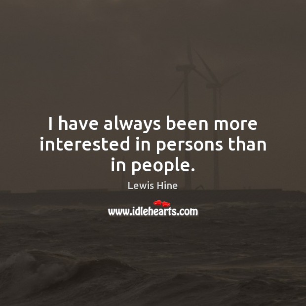 I have always been more interested in persons than in people. Lewis Hine Picture Quote