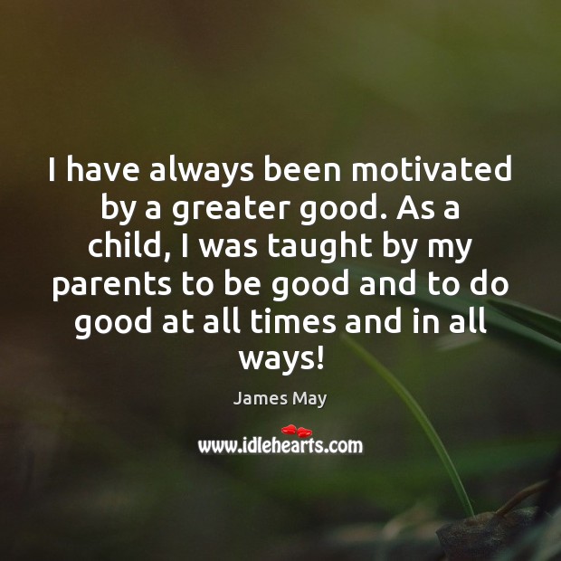 I have always been motivated by a greater good. As a child, James May Picture Quote
