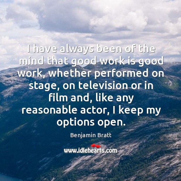 I have always been of the mind that good work is good work, whether performed on stage Benjamin Bratt Picture Quote