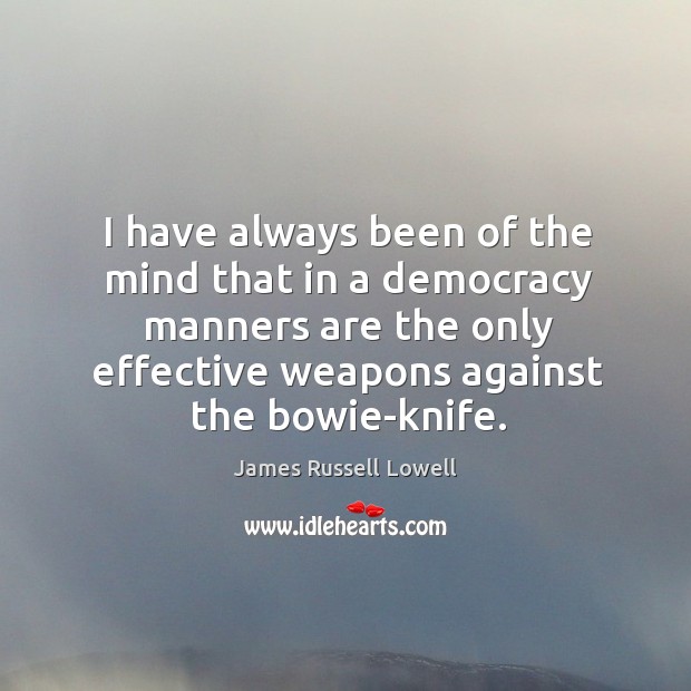 I have always been of the mind that in a democracy manners are the only effective weapons against the bowie-knife. Image