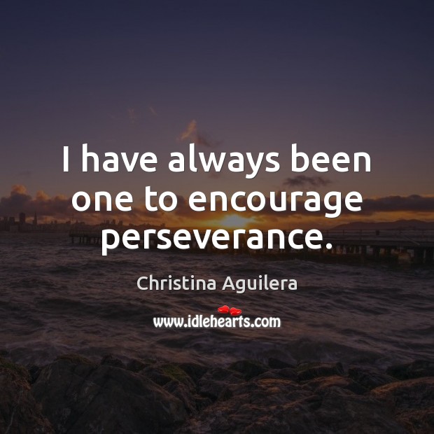 I have always been one to encourage perseverance. Christina Aguilera Picture Quote