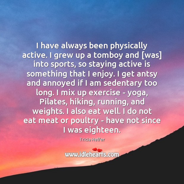 I have always been physically active. I grew up a tomboy and [ Tricia Helfer Picture Quote