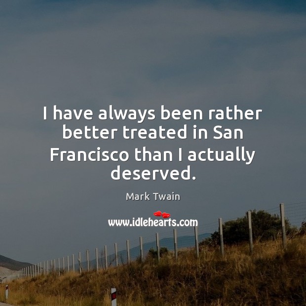 I have always been rather better treated in San Francisco than I actually deserved. Mark Twain Picture Quote