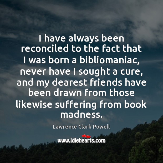 I have always been reconciled to the fact that I was born Lawrence Clark Powell Picture Quote