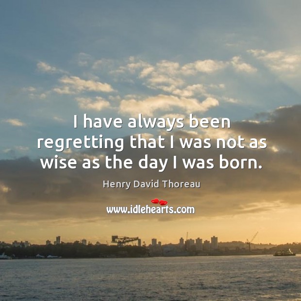 I have always been regretting that I was not as wise as the day I was born. Image