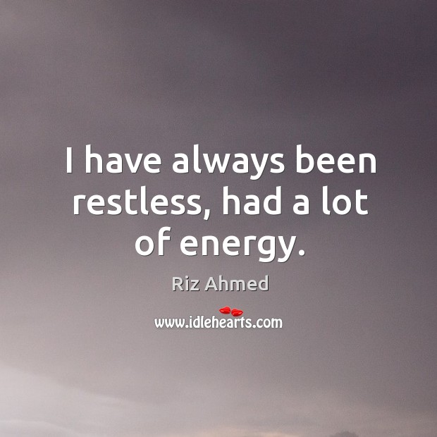 I have always been restless, had a lot of energy. Riz Ahmed Picture Quote