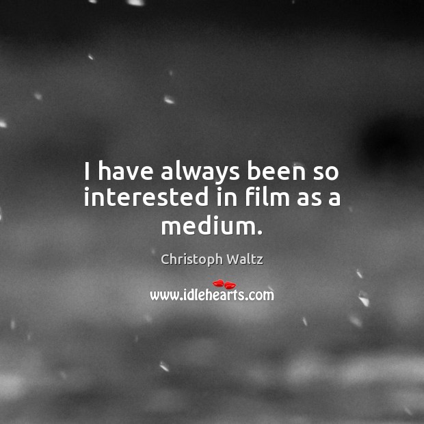 I have always been so interested in film as a medium. Christoph Waltz Picture Quote