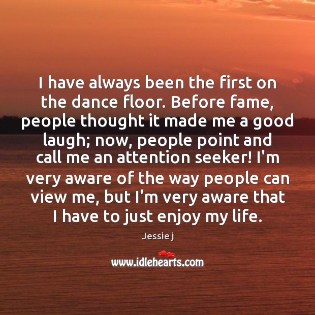 I have always been the first on the dance floor. Before fame, Jessie j Picture Quote