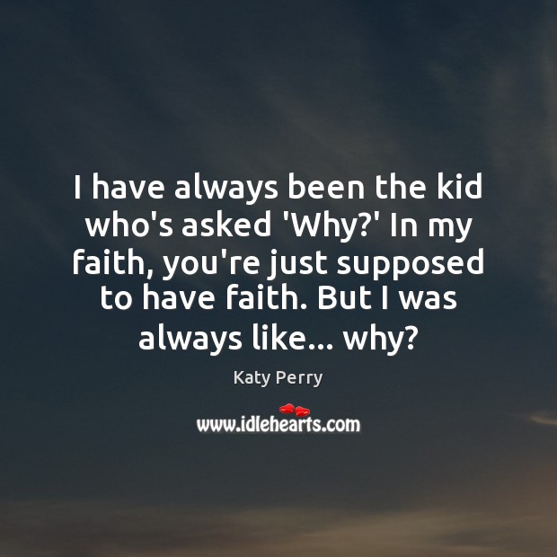 I have always been the kid who’s asked ‘Why?’ In my Katy Perry Picture Quote