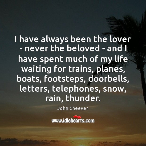 I have always been the lover – never the beloved – and 