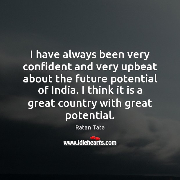 I have always been very confident and very upbeat about the future Ratan Tata Picture Quote