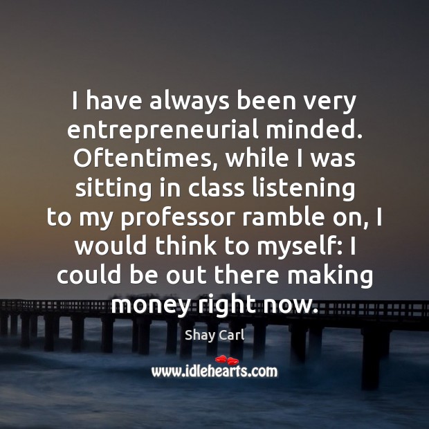 I have always been very entrepreneurial minded. Oftentimes, while I was sitting Shay Carl Picture Quote