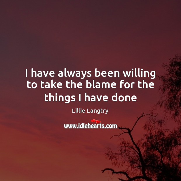 I have always been willing to take the blame for the things I have done Image