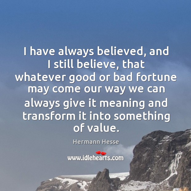 I have always believed, and I still believe, that whatever good or bad Hermann Hesse Picture Quote